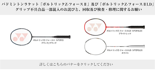 バドミントンラケット「ボルトリックZ-フォースⅡ」及び「ボルトリックZ-フォースⅡLD」 グリップ不具合品一部混入のお詫びと、 回収及び検査・修理に関するお願い