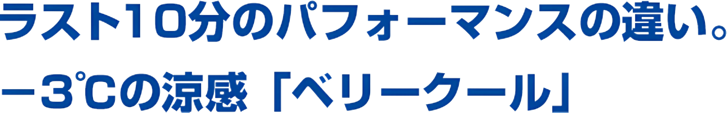 ラスト10分のパフォーマンスの違い。-3℃の涼感「ベリークール」