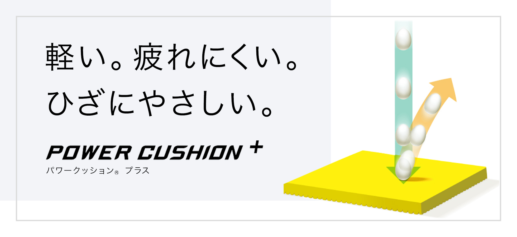 軽い。疲れにくい。ひざにやさしい。POWER CUSHION +